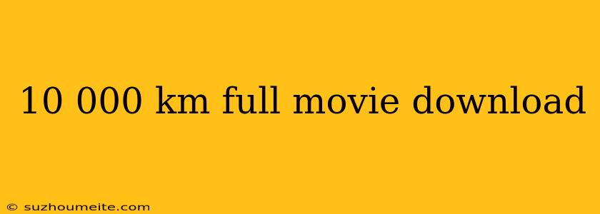 10 000 Km Full Movie Download