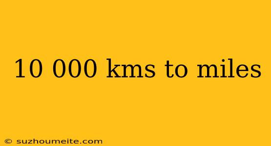 10 000 Kms To Miles