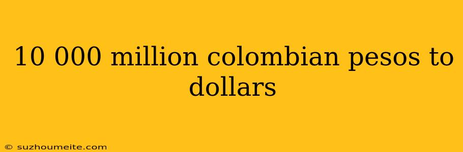 10 000 Million Colombian Pesos To Dollars