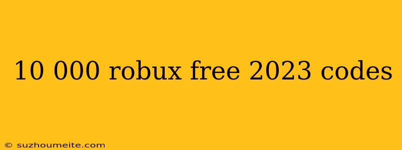 10 000 Robux Free 2023 Codes