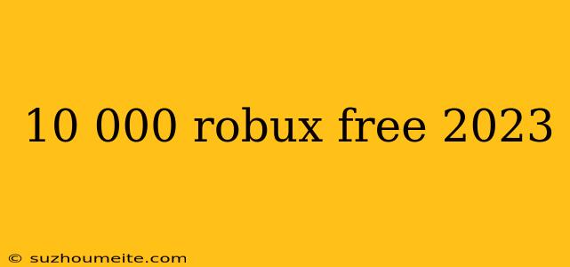 10 000 Robux Free 2023