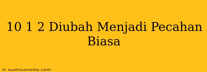 10 1/2 Diubah Menjadi Pecahan Biasa