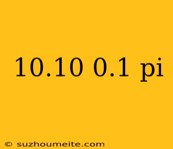 10.10 0.1 Pi