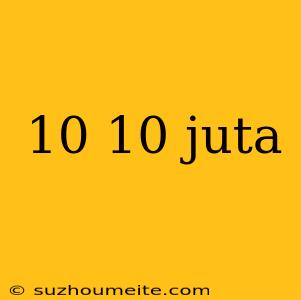 10 10 Juta