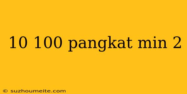 10 100 Pangkat Min 2