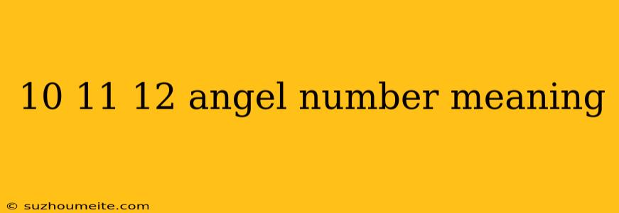 10 11 12 Angel Number Meaning