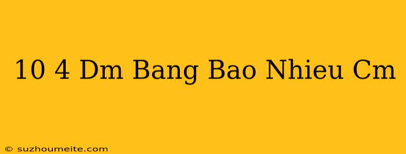 10 4 Dm Bằng Bao Nhiêu Cm