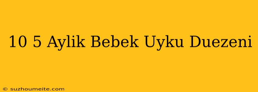 10 5 Aylık Bebek Uyku Düzeni