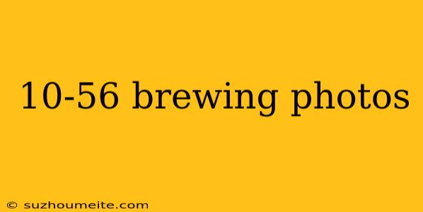 10-56 Brewing Photos