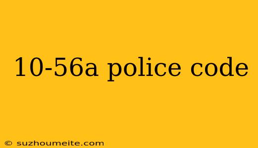 10-56a Police Code