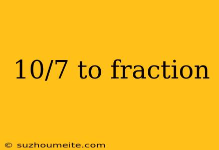 10/7 To Fraction