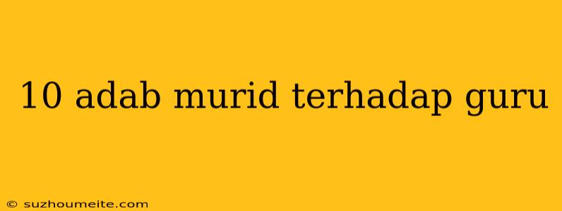 10 Adab Murid Terhadap Guru