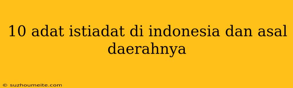 10 Adat Istiadat Di Indonesia Dan Asal Daerahnya