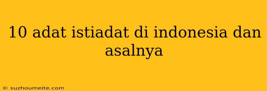 10 Adat Istiadat Di Indonesia Dan Asalnya