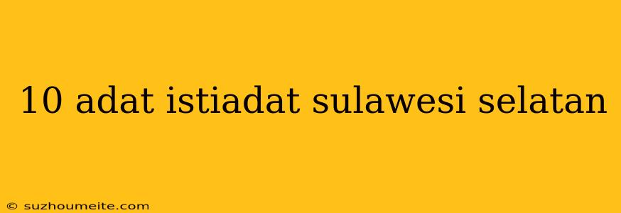 10 Adat Istiadat Sulawesi Selatan