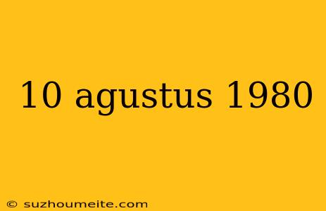 10 Agustus 1980