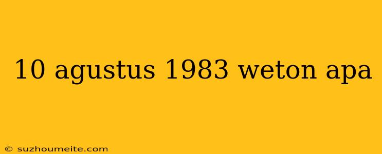 10 Agustus 1983 Weton Apa