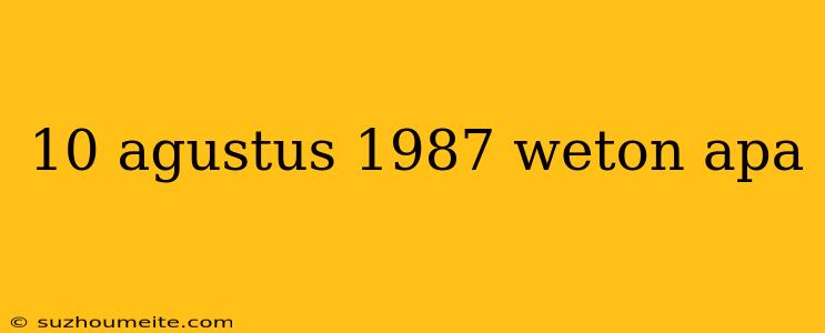 10 Agustus 1987 Weton Apa