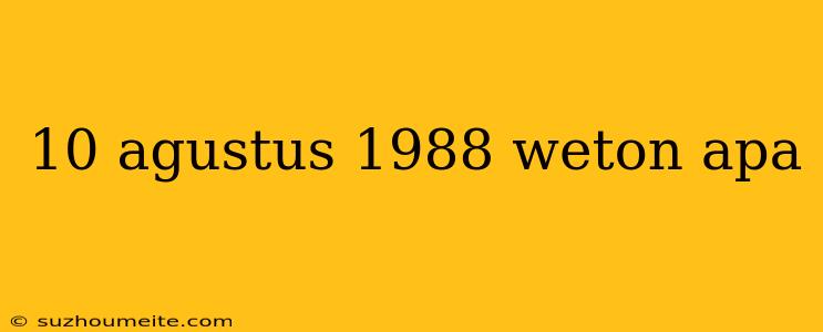 10 Agustus 1988 Weton Apa