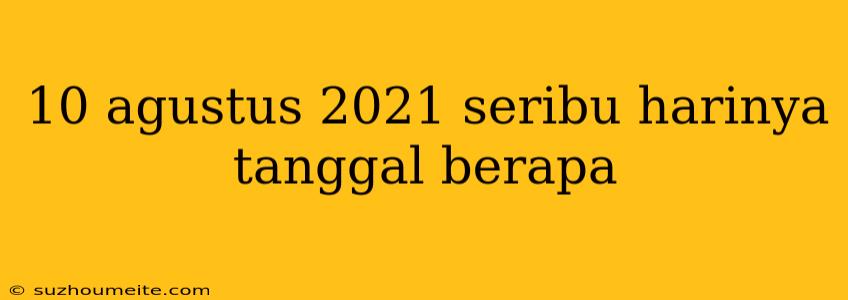 10 Agustus 2021 Seribu Harinya Tanggal Berapa