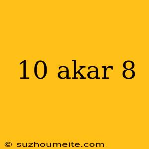 10 Akar 8