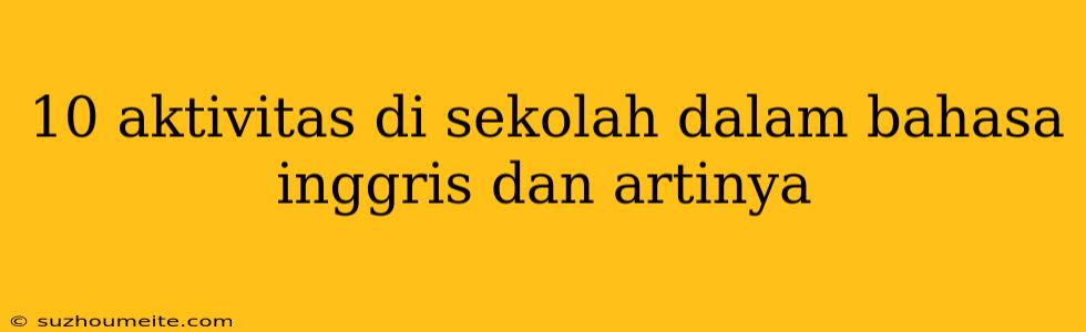 10 Aktivitas Di Sekolah Dalam Bahasa Inggris Dan Artinya