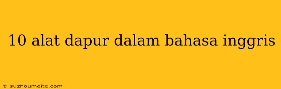 10 Alat Dapur Dalam Bahasa Inggris