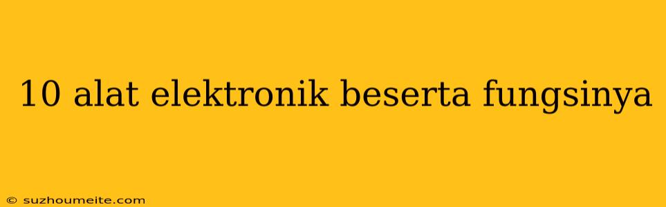 10 Alat Elektronik Beserta Fungsinya