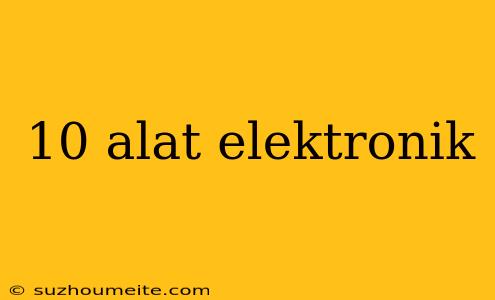 10 Alat Elektronik