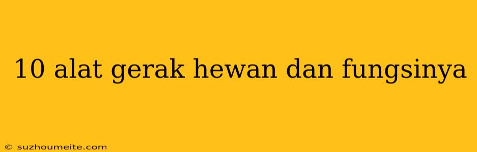 10 Alat Gerak Hewan Dan Fungsinya