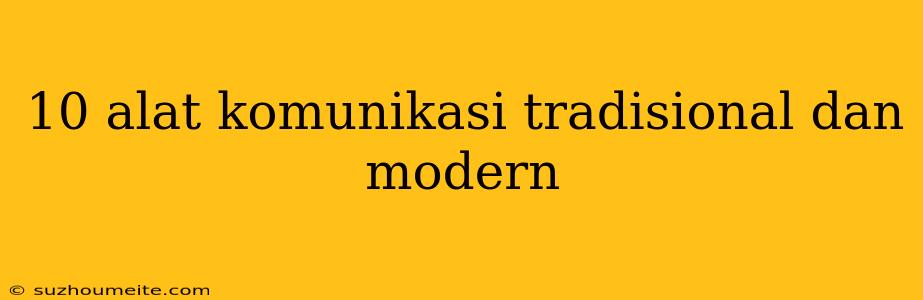 10 Alat Komunikasi Tradisional Dan Modern