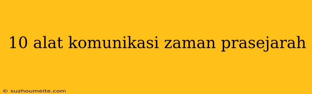 10 Alat Komunikasi Zaman Prasejarah