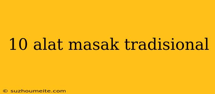 10 Alat Masak Tradisional