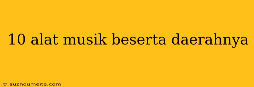 10 Alat Musik Beserta Daerahnya