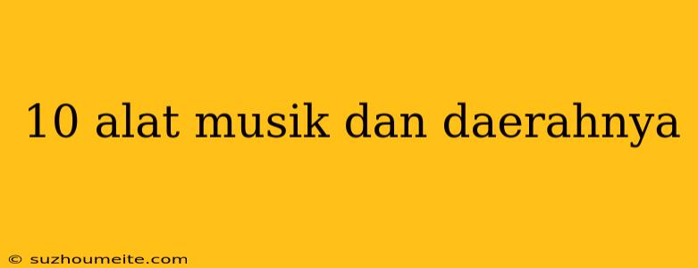 10 Alat Musik Dan Daerahnya