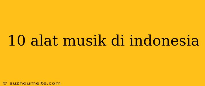 10 Alat Musik Di Indonesia