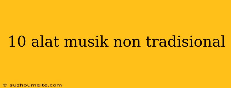 10 Alat Musik Non Tradisional