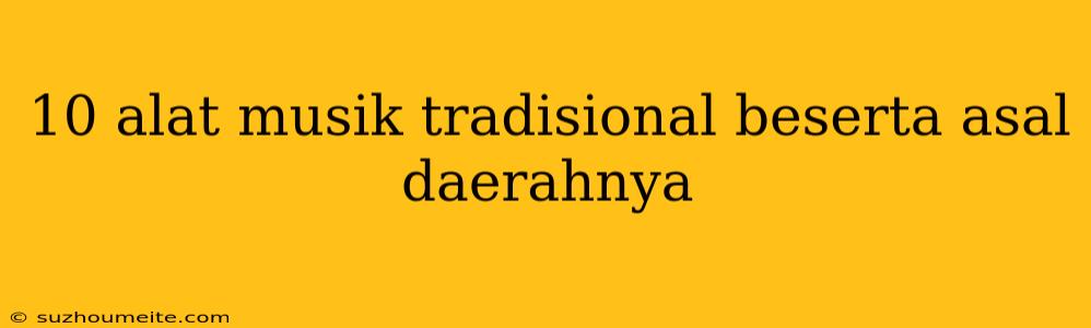 10 Alat Musik Tradisional Beserta Asal Daerahnya