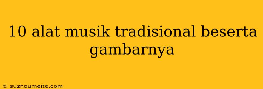 10 Alat Musik Tradisional Beserta Gambarnya