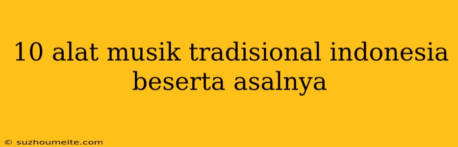 10 Alat Musik Tradisional Indonesia Beserta Asalnya