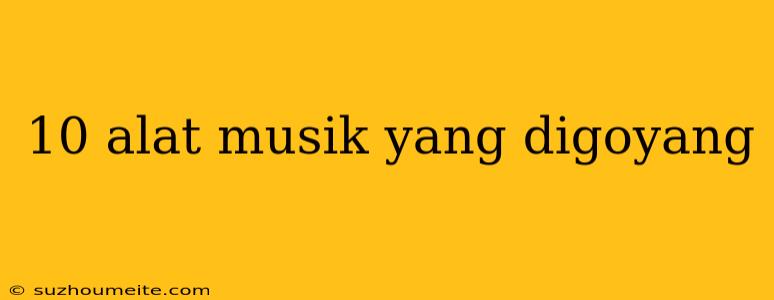 10 Alat Musik Yang Digoyang