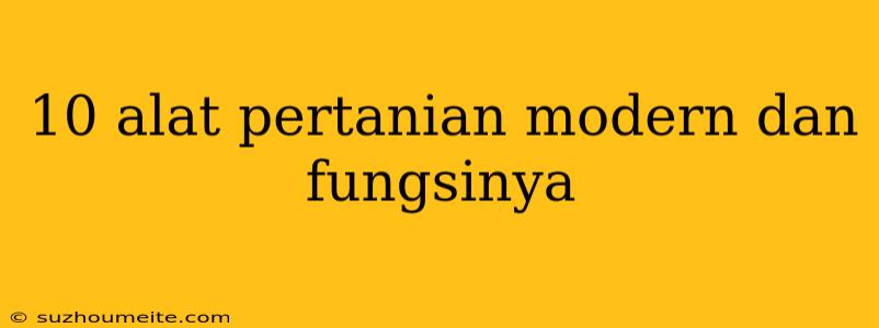 10 Alat Pertanian Modern Dan Fungsinya