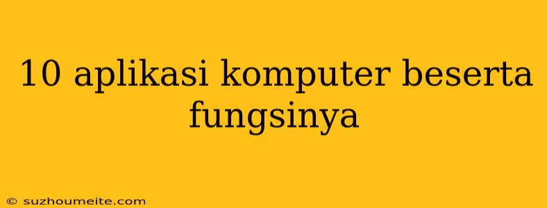 10 Aplikasi Komputer Beserta Fungsinya