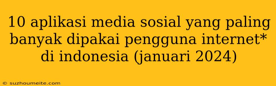 10 Aplikasi Media Sosial Yang Paling Banyak Dipakai Pengguna Internet* Di Indonesia (januari 2024)