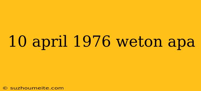 10 April 1976 Weton Apa