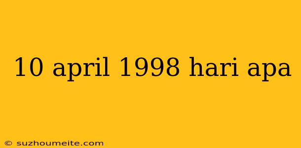 10 April 1998 Hari Apa