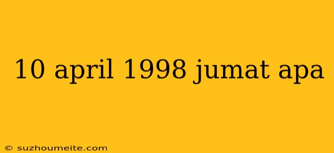 10 April 1998 Jumat Apa