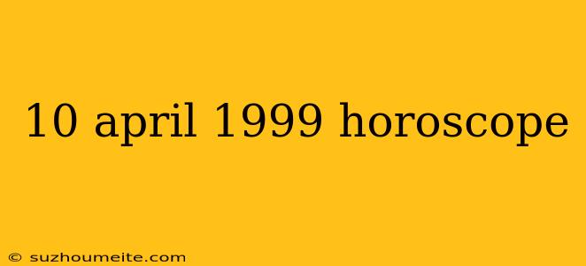 10 April 1999 Horoscope