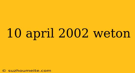 10 April 2002 Weton