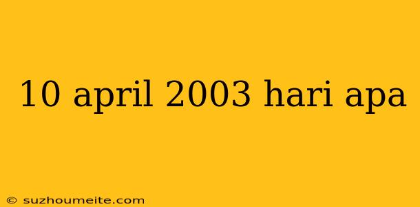 10 April 2003 Hari Apa